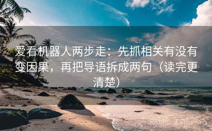 爱看机器人两步走：先抓相关有没有变因果，再把导语拆成两句（读完更清楚）