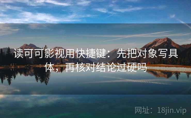 读可可影视用快捷键：先把对象写具体，再核对结论过硬吗