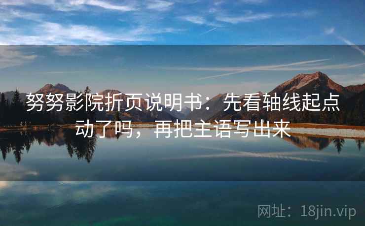 努努影院折页说明书：先看轴线起点动了吗，再把主语写出来  第2张