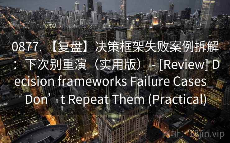 0877. 【复盘】决策框架失败案例拆解：下次别重演（实用版） - [Review] Decision frameworks Failure Cases_ Don’t Repeat Them (Practical)  第2张