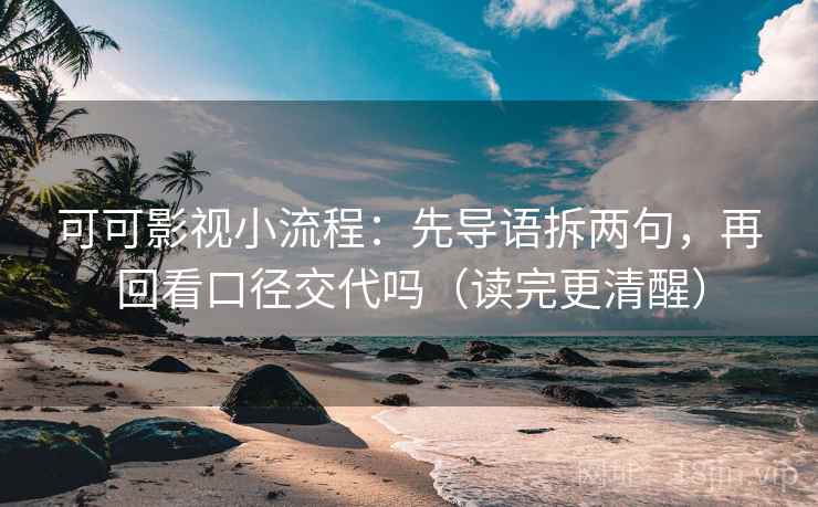 可可影视小流程：先导语拆两句，再回看口径交代吗（读完更清醒）  第2张