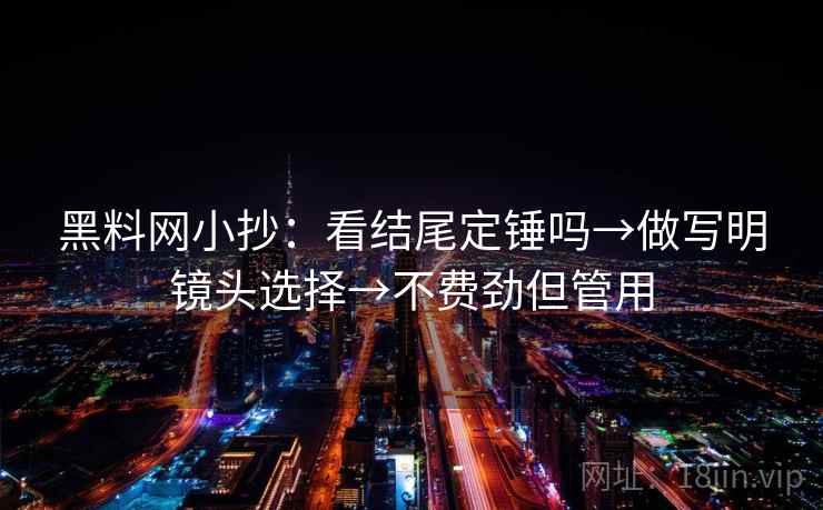 黑料网小抄：看结尾定锤吗→做写明镜头选择→不费劲但管用