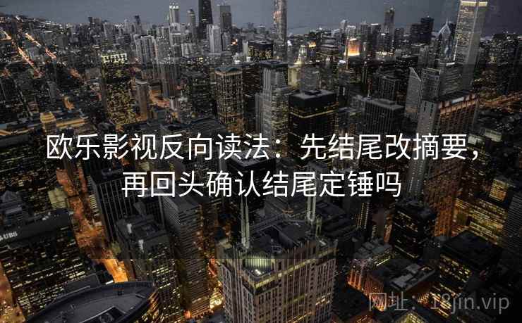 欧乐影视反向读法：先结尾改摘要，再回头确认结尾定锤吗  第2张