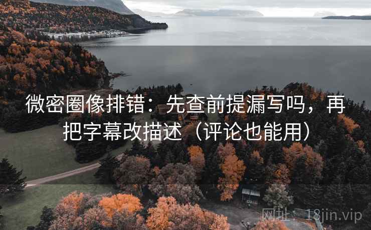 微密圈像排错:先查前提漏写吗,再把字幕改描述(评论也能用) 第2张 微密圈像排错:先查前提漏写吗,再把字幕改描述(评论也能用) 第2张