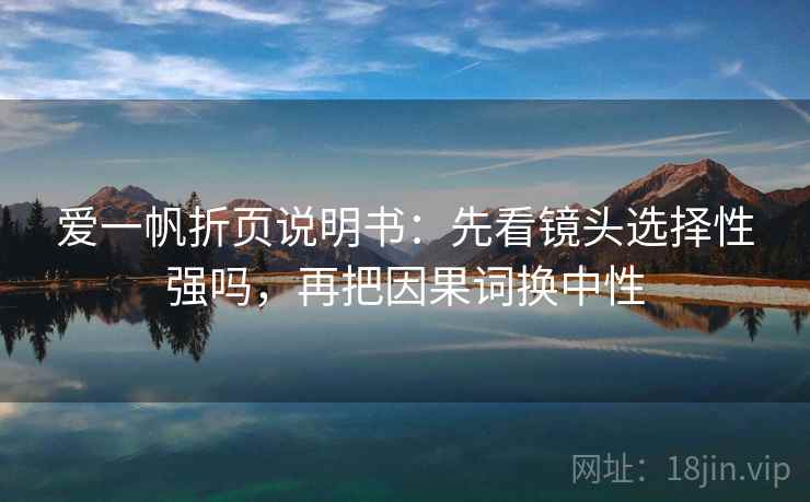 爱一帆折页说明书:先看镜头选择性强吗,再把因果词换中性