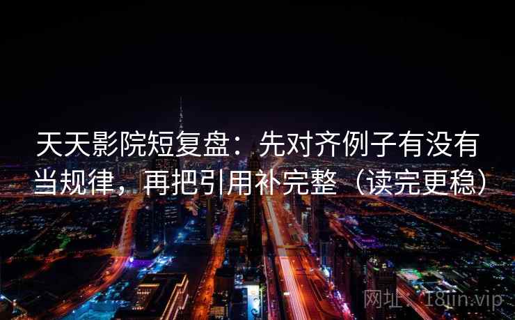 天天影院短复盘:先对齐例子有没有当规律,再把引用补完整(读完更稳) 第2张 天天影院短复盘:先对齐例子有没有当规律,再把引用补完整(读完更稳) 第2张