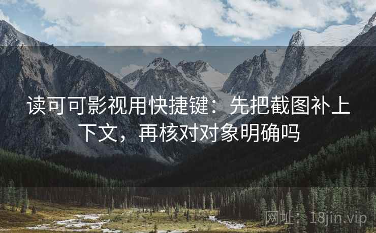 读可可影视用快捷键:先把截图补上下文,再核对对象明确吗 第2张 读可可影视用快捷键:先把截图补上下文,再核对对象明确吗 第2张