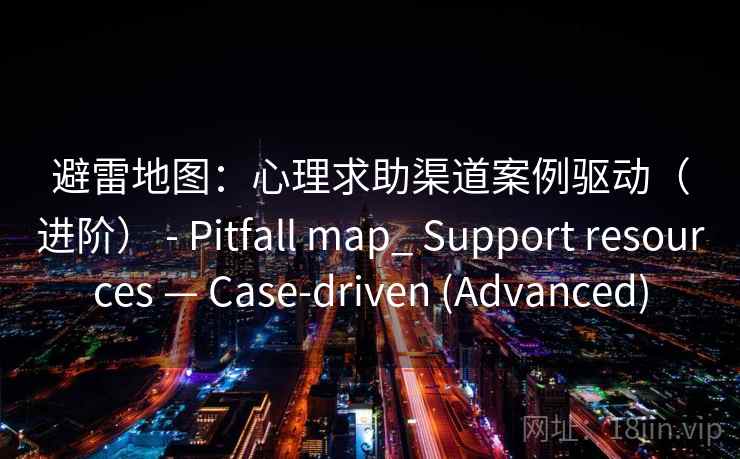 避雷地图：心理求助渠道案例驱动（进阶） - Pitfall map_ Support resources — Case-driven (Advanced)  第2张