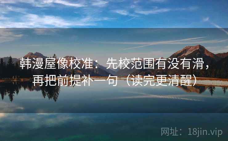 韩漫屋像校准：先校范围有没有滑，再把前提补一句（读完更清醒）