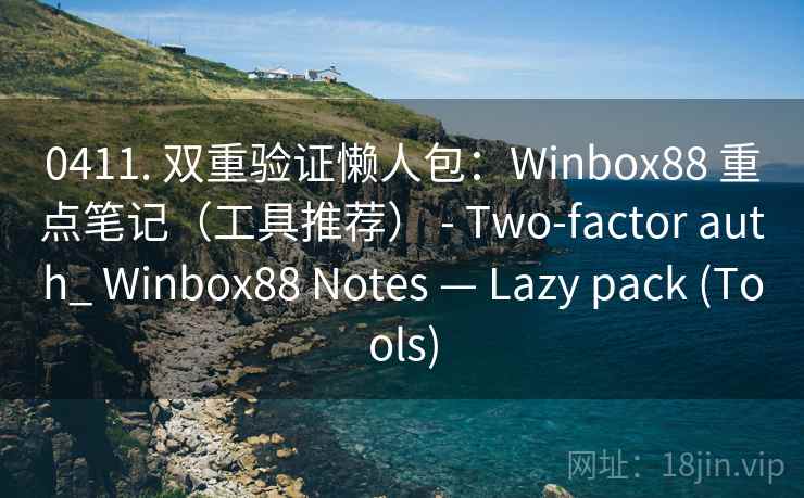 0411. 双重验证懒人包：Winbox88 重点笔记（工具推荐） - Two-factor auth_ Winbox88 Notes — Lazy pack (Tools)