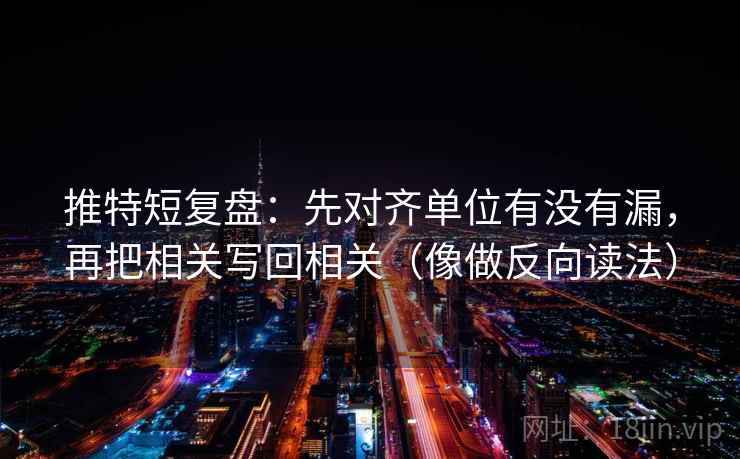 推特短复盘：先对齐单位有没有漏，再把相关写回相关（像做反向读法）
