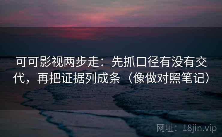 可可影视两步走:先抓口径有没有交代,再把证据列成条(像做对照笔记) 第2张 可可影视两步走:先抓口径有没有交代,再把证据列成条(像做对照笔记) 第2张
