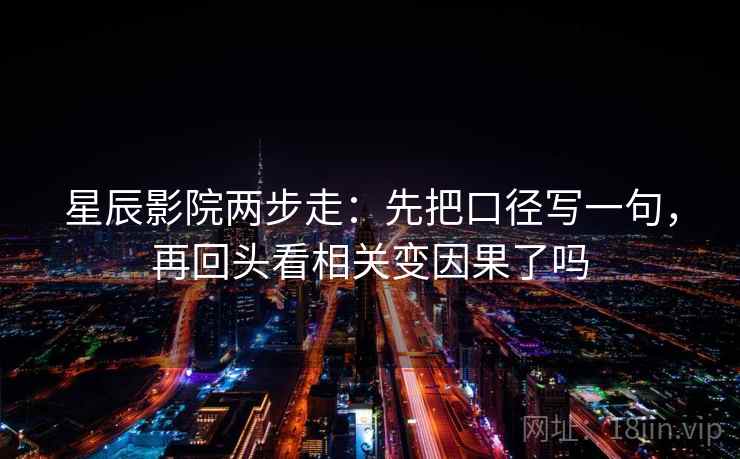 星辰影院两步走：先把口径写一句，再回头看相关变因果了吗