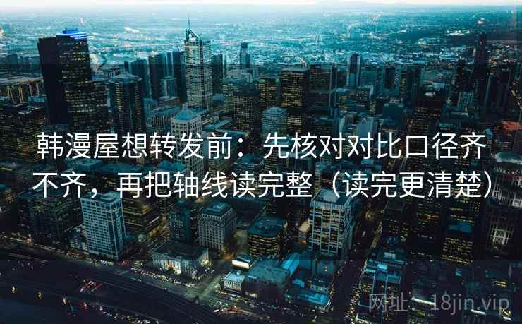 韩漫屋想转发前：先核对对比口径齐不齐，再把轴线读完整（读完更清楚）  第1张