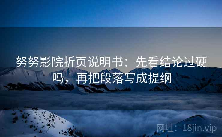 努努影院折页说明书：先看结论过硬吗，再把段落写成提纲
