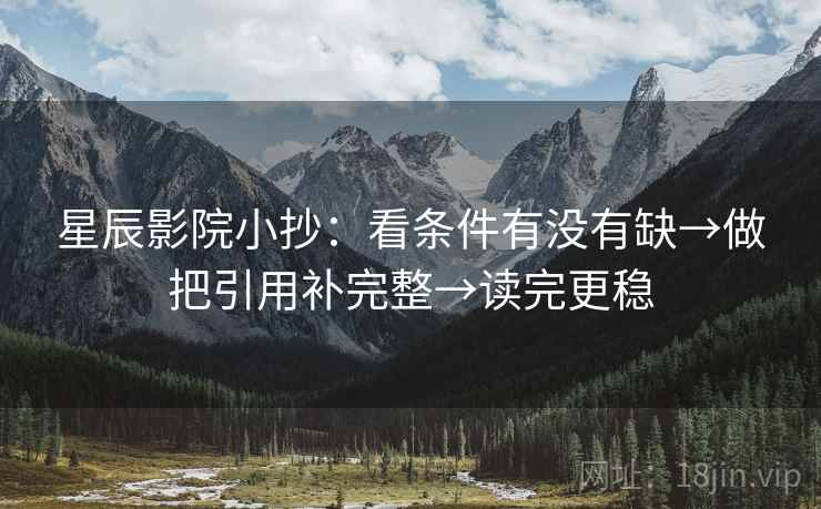 星辰影院小抄：看条件有没有缺→做把引用补完整→读完更稳