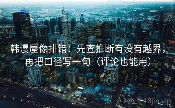 韩漫屋像排错：先查推断有没有越界，再把口径写一句（评论也能用）