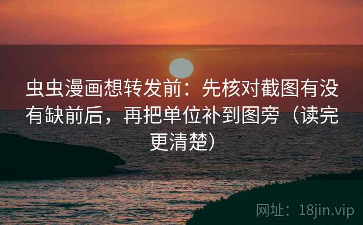 虫虫漫画想转发前：先核对截图有没有缺前后，再把单位补到图旁（读完更清楚）