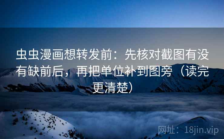 虫虫漫画想转发前：先核对截图有没有缺前后，再把单位补到图旁（读完更清楚）  第2张