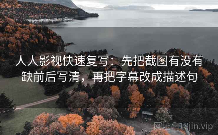 人人影视快速复写：先把截图有没有缺前后写清，再把字幕改成描述句  第2张