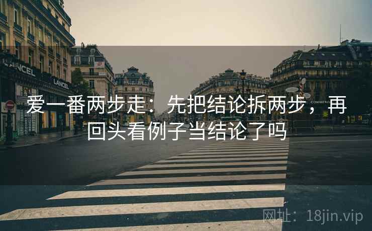 爱一番两步走：先把结论拆两步，再回头看例子当结论了吗  第2张