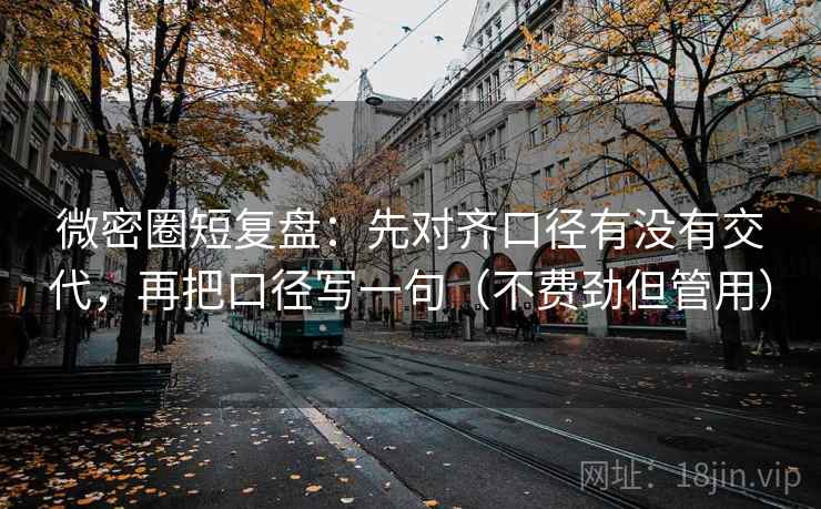 微密圈短复盘：先对齐口径有没有交代，再把口径写一句（不费劲但管用）
