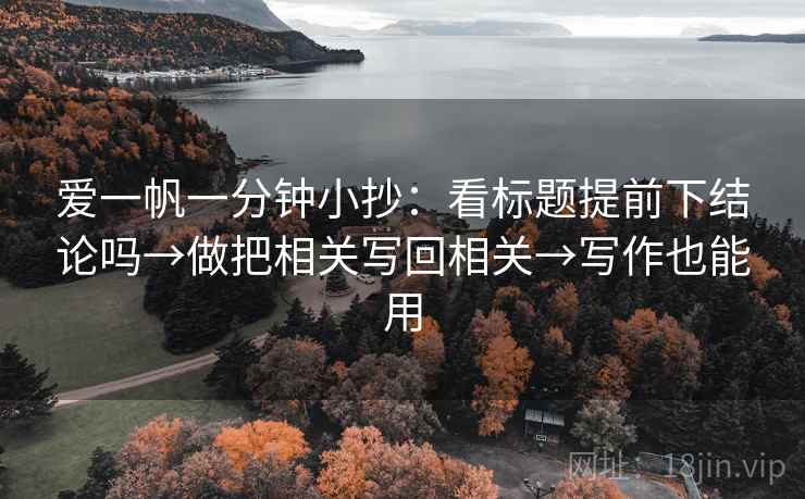爱一帆一分钟小抄：看标题提前下结论吗→做把相关写回相关→写作也能用