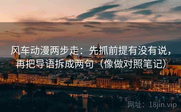 风车动漫两步走：先抓前提有没有说，再把导语拆成两句（像做对照笔记）  第2张