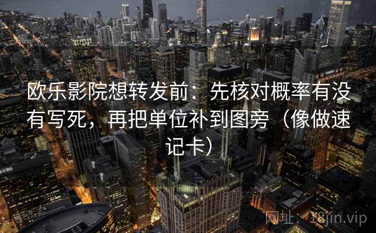 欧乐影院想转发前：先核对概率有没有写死，再把单位补到图旁（像做速记卡）