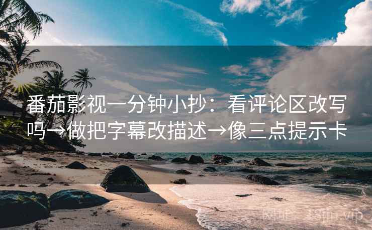番茄影视一分钟小抄：看评论区改写吗→做把字幕改描述→像三点提示卡