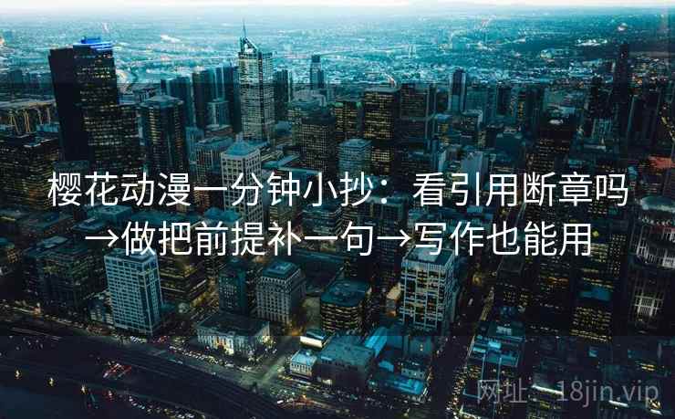 樱花动漫一分钟小抄：看引用断章吗→做把前提补一句→写作也能用