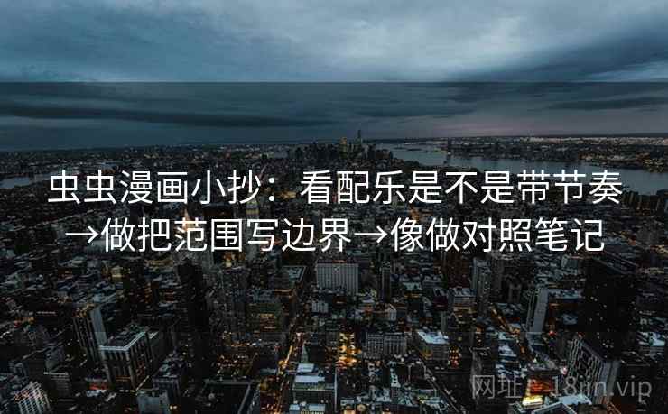 虫虫漫画小抄：看配乐是不是带节奏→做把范围写边界→像做对照笔记  第2张