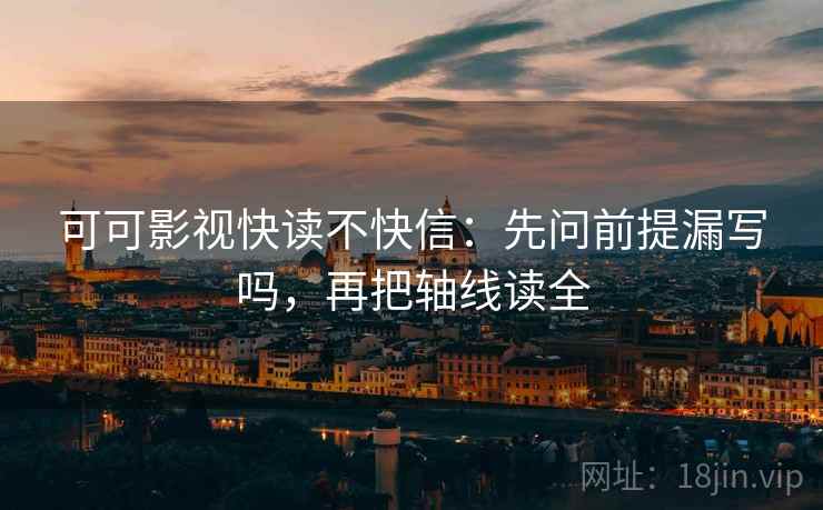 可可影视快读不快信：先问前提漏写吗，再把轴线读全