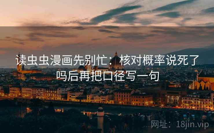 读虫虫漫画先别忙：核对概率说死了吗后再把口径写一句