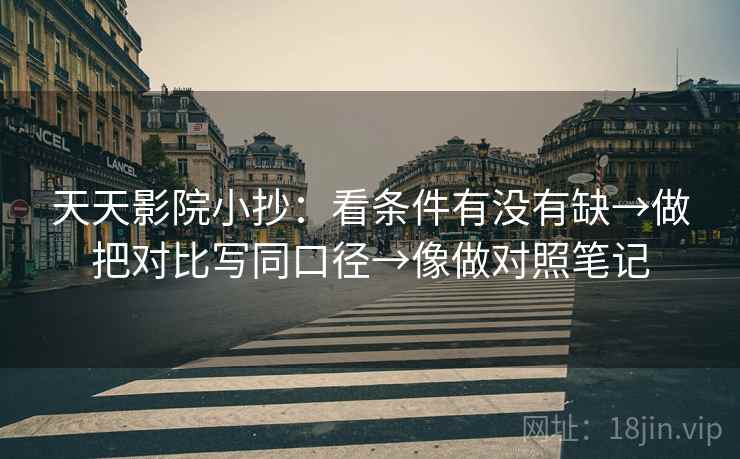天天影院小抄：看条件有没有缺→做把对比写同口径→像做对照笔记
