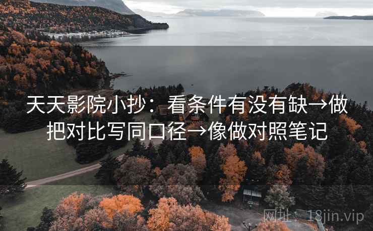 天天影院小抄：看条件有没有缺→做把对比写同口径→像做对照笔记  第2张