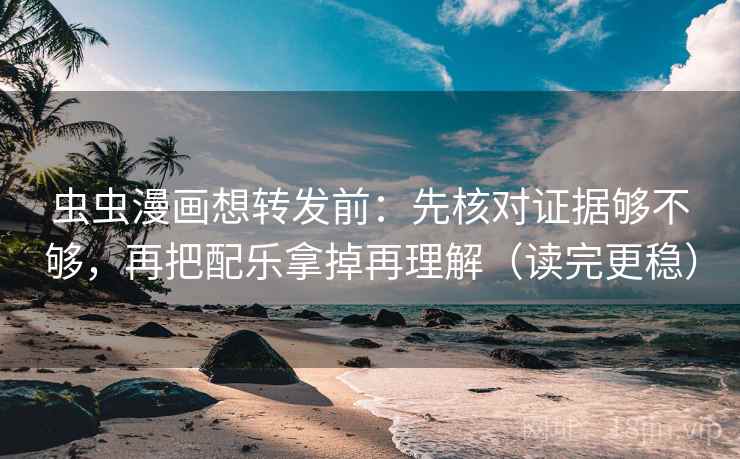 虫虫漫画想转发前：先核对证据够不够，再把配乐拿掉再理解（读完更稳）  第2张