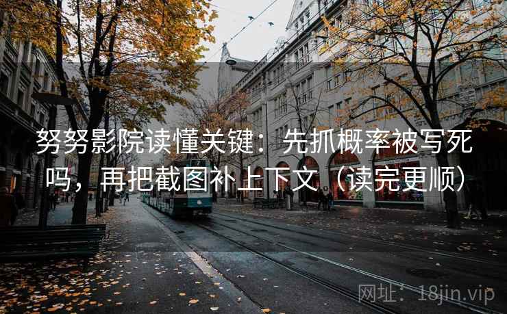 努努影院读懂关键：先抓概率被写死吗，再把截图补上下文（读完更顺）