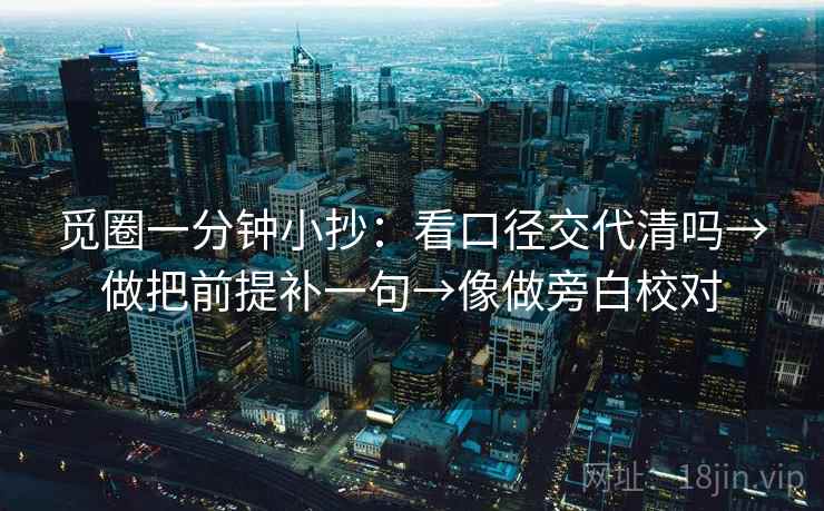 觅圈一分钟小抄：看口径交代清吗→做把前提补一句→像做旁白校对  第2张