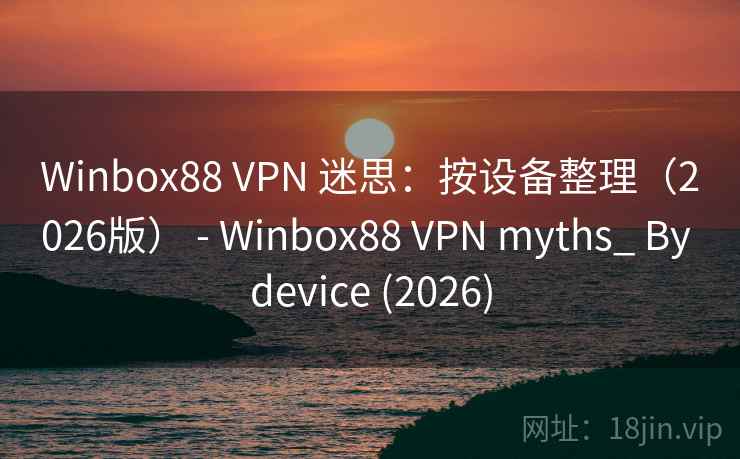 Winbox88 VPN 迷思：按设备整理（2026版） - Winbox88 VPN myths_ By device (2026)