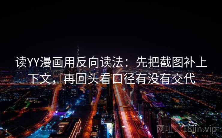 读YY漫画用反向读法：先把截图补上下文，再回头看口径有没有交代  第2张